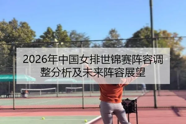 2026年中国女排世锦赛阵容调整分析及未来阵容展望