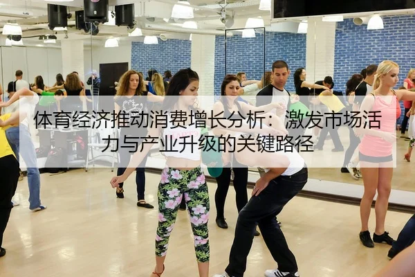 体育经济推动消费增长分析：激发市场活力与产业升级的关键路径