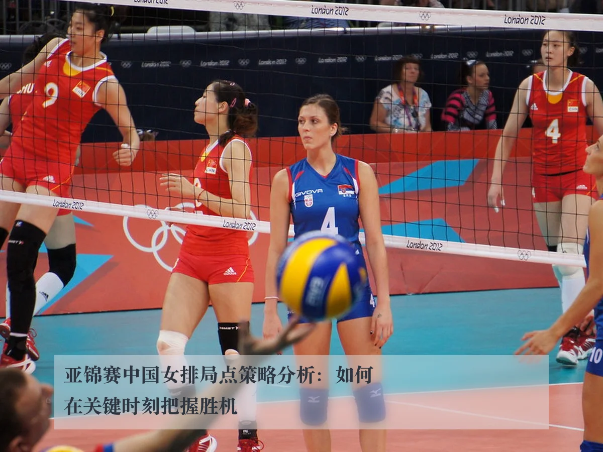 亚锦赛中国女排局点策略分析:如何在关键时刻把握胜机
